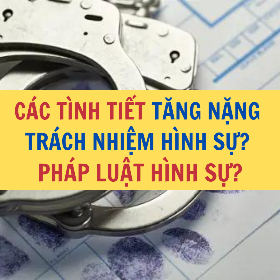 Các tình tiết tăng nặng trách nhiệm hình sự Bộ luật Hình sự Pháp luật hình sự Công ty Luật Thuận Đức